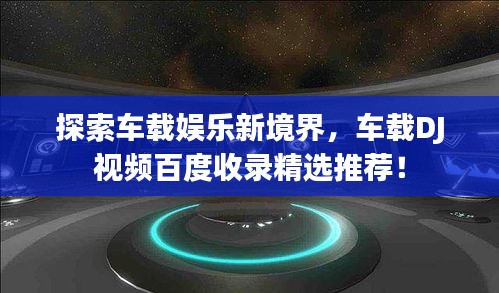 探索车载娱乐新境界,车载DJ视频百度收录精选推荐!
