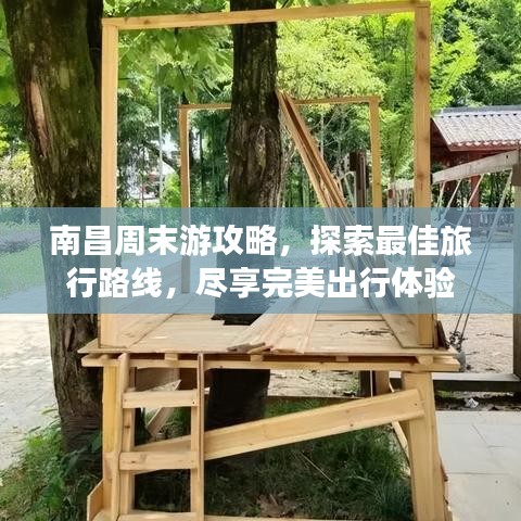 南昌周末游攻略,探索最佳旅行路线,尽享完美出行体验