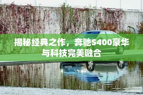 揭秘经典之作,奔驰S400豪华与科技完美融合