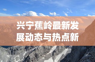 兴宁蕉岭最新发展动态与热点新闻头条速递