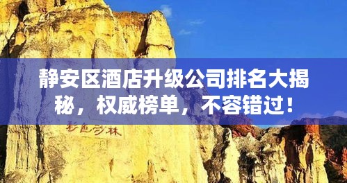 静安区酒店升级公司排名大揭秘,权威榜单,不容错过!