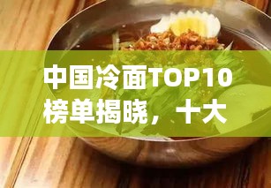 中国冷面TOP10榜单揭晓,十大冷面美食大比拼!