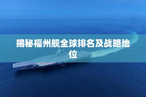 揭秘福州舰全球排名及战略地位
