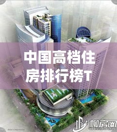 中国高档住房排行榜TOP10,豪华住宅一览
