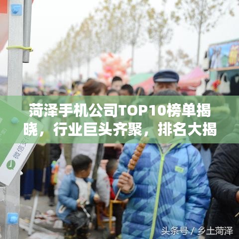 菏泽手机公司TOP10榜单揭晓,行业巨头齐聚,排名大揭秘!