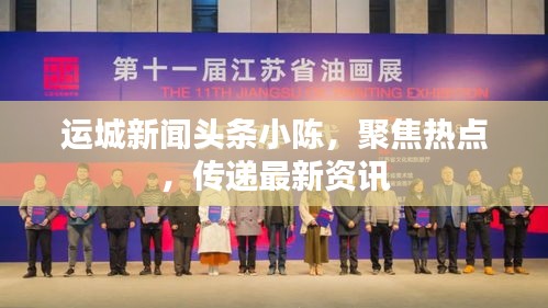 运城新闻头条小陈,聚焦热点,传递最新资讯