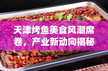 天津烤鱼美食风潮席卷,产业新动向揭秘!