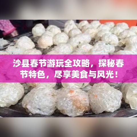 沙县春节游玩全攻略,探秘春节特色,尽享美食与风光!