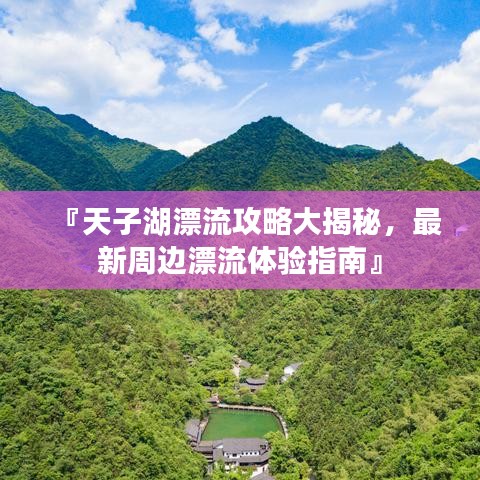 『天子湖漂流攻略大揭秘,最新周边漂流体验指南』
