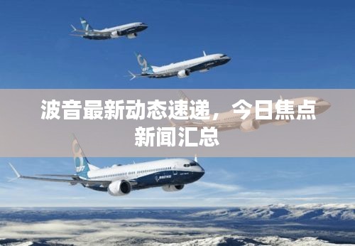 波音最新动态速递,今日焦点新闻汇总