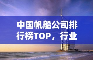 中国帆船公司排行榜TOP,行业巨头一览
