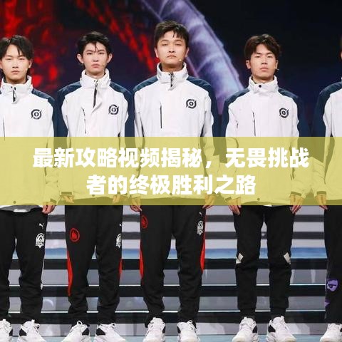 最新攻略视频揭秘,无畏挑战者的终极胜利之路