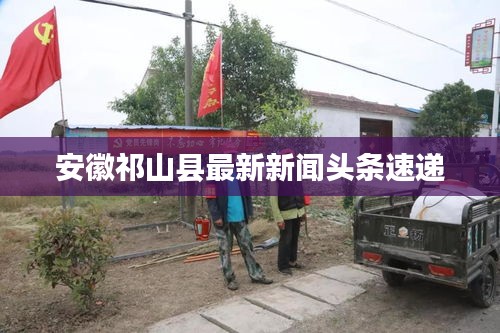 安徽祁山县最新新闻头条速递
