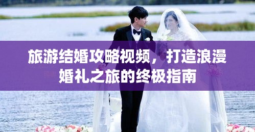 旅游结婚攻略视频,打造浪漫婚礼之旅的终极指南