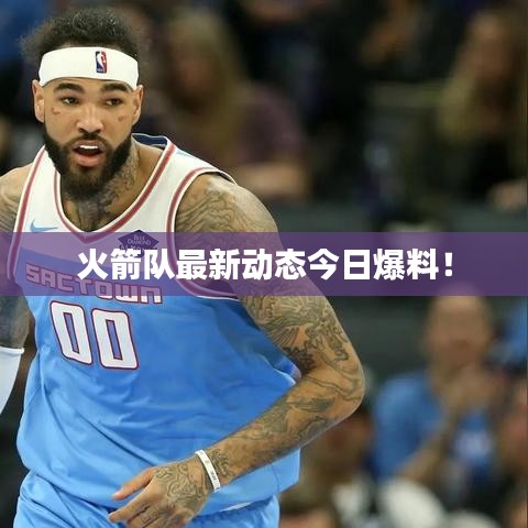 火箭队最新动态今日爆料!