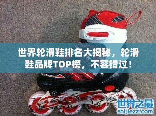 世界轮滑鞋排名大揭秘,轮滑鞋品牌TOP榜,不容错过!