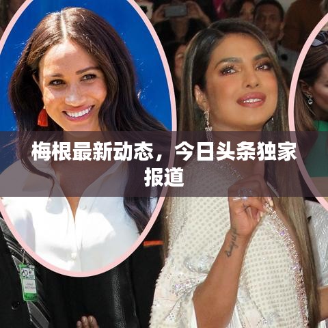 梅根最新动态,今日头条独家报道