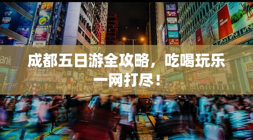 成都五日游全攻略,吃喝玩乐一网打尽!