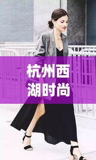 杭州西湖时尚穿搭指南,最新攻略来袭!