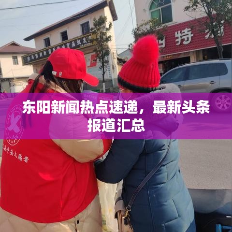 东阳新闻热点速递,最新头条报道汇总