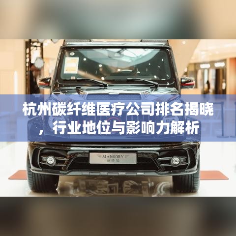 杭州碳纤维医疗公司排名揭晓,行业地位与影响力解析