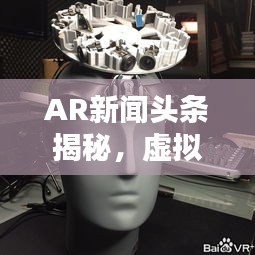 AR新闻头条揭秘,虚拟现实新闻领域的最新动态领航者