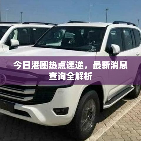 今日港圈热点速递,最新消息查询全解析