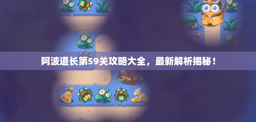 阿波道长第59关攻略大全,最新解析揭秘!