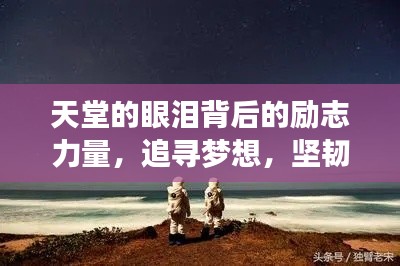 天堂的眼泪背后的励志力量,追寻梦想,坚韧前行,希望永不消散