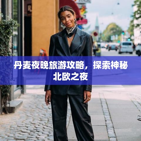 丹麦夜晚旅游攻略,探索神秘北欧之夜