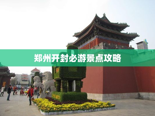 郑州开封必游景点攻略