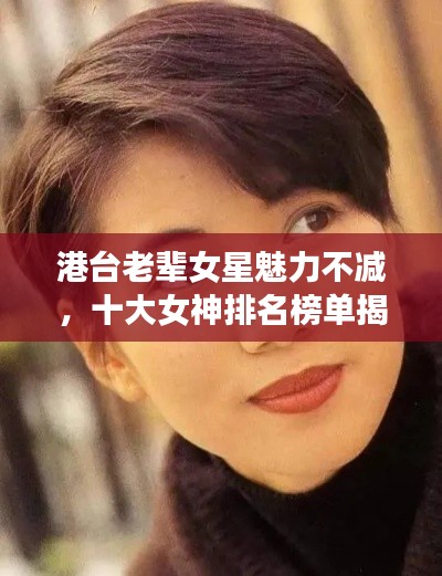 港台老辈女星魅力不减,十大女神排名榜单揭晓!