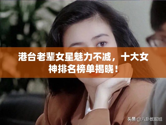 港台老辈女星魅力不减,十大女神排名榜单揭晓!