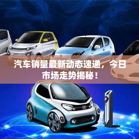 汽车销量最新动态速递,今日市场走势揭秘!