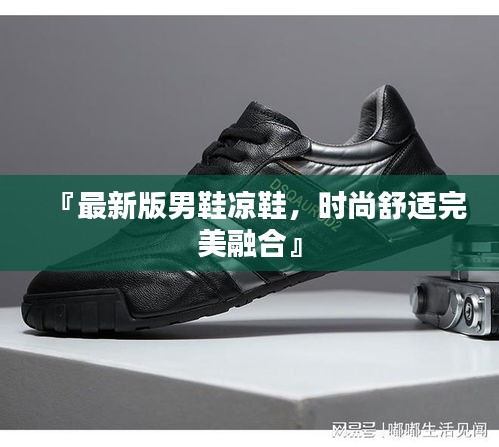 『最新版男鞋凉鞋,时尚舒适完美融合』