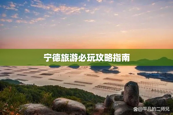 宁德旅游必玩攻略指南