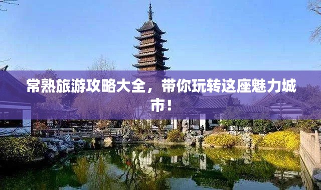 常熟旅游攻略大全,带你玩转这座魅力城市!