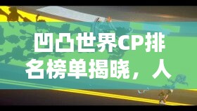 凹凸世界CP排名榜单揭晓,人气组合大解密!