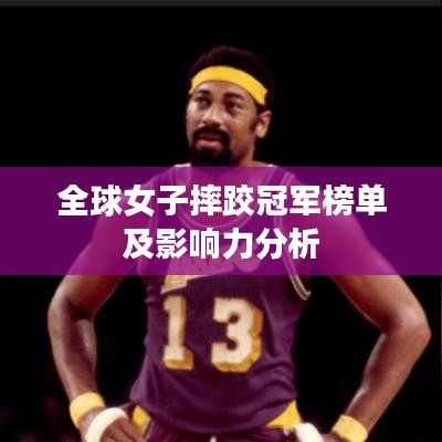 全球女子摔跤冠军榜单及影响力分析