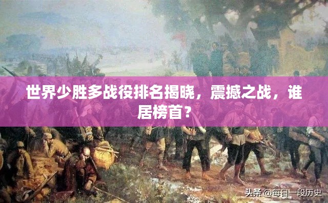 世界少胜多战役排名揭晓,震撼之战,谁居榜首?