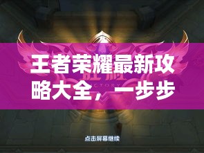 王者荣耀最新攻略大全,一步步助你登顶荣耀之巅!
