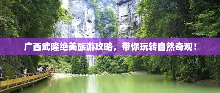 广西武隆绝美旅游攻略,带你玩转自然奇观!