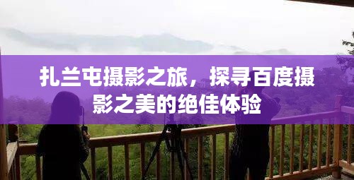 扎兰屯摄影之旅,探寻百度摄影之美的绝佳体验