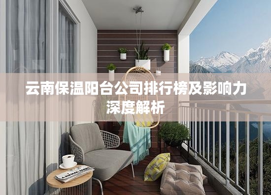 云南保温阳台公司排行榜及影响力深度解析