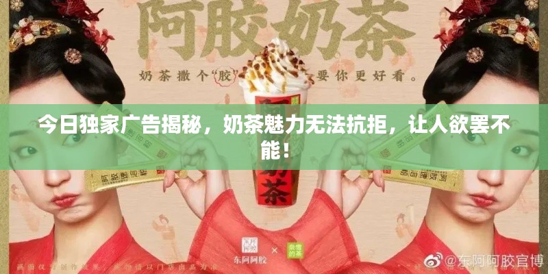 今日独家广告揭秘,奶茶魅力无法抗拒,让人欲罢不能!
