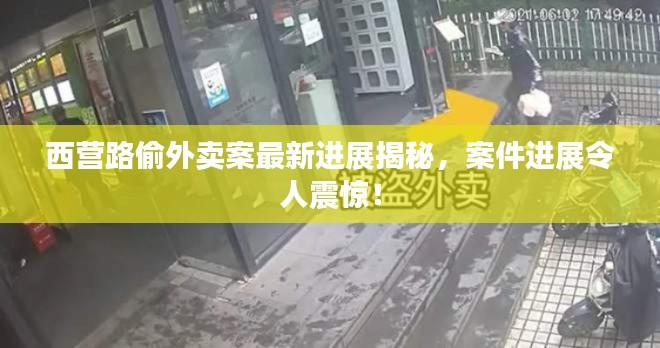 西营路偷外卖案最新进展揭秘,案件进展令人震惊!