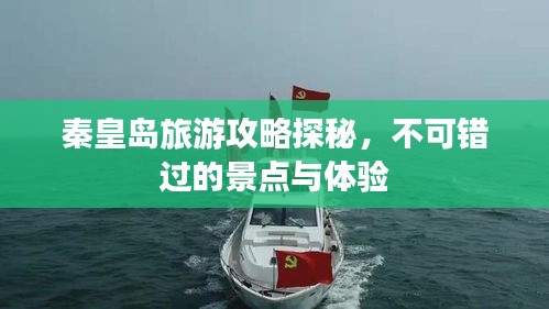 秦皇岛旅游攻略探秘,不可错过的景点与体验