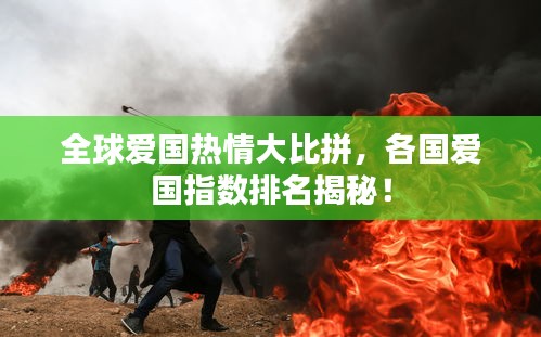 全球爱国热情大比拼,各国爱国指数排名揭秘!