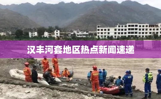 汉丰河套地区热点新闻速递