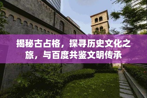 揭秘古占格,探寻历史文化之旅,与百度共鉴文明传承